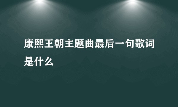 康熙王朝主题曲最后一句歌词是什么