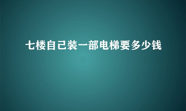 七楼自己装一部电梯要多少钱