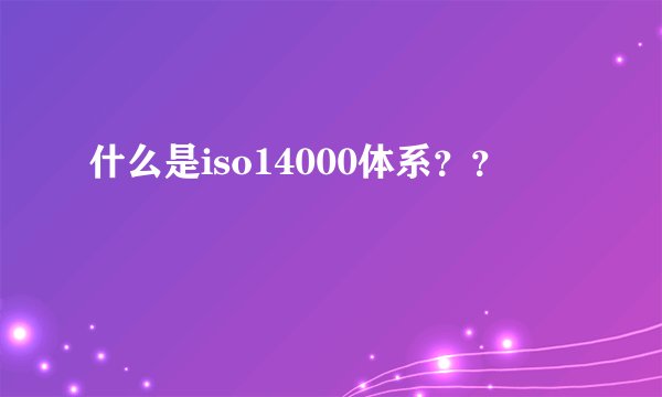 什么是iso14000体系？？
