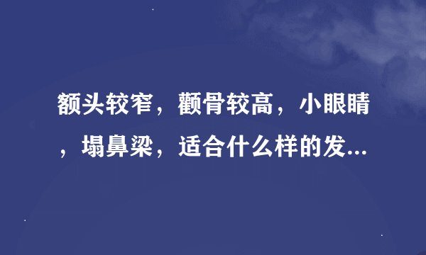 额头较窄，颧骨较高，小眼睛，塌鼻梁，适合什么样的发型，身高165