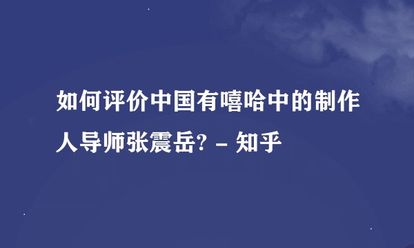 如何评价中国有嘻哈中的制作人导师张震岳? - 知乎