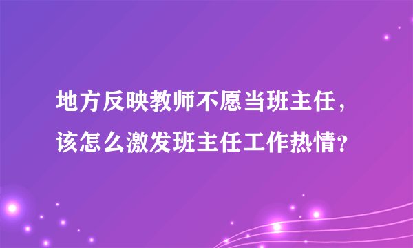 地方反映教师不愿当班主任，该怎么激发班主任工作热情？