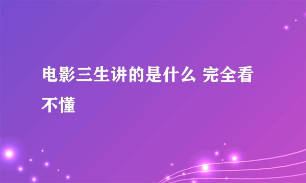电影三生讲的是什么 完全看不懂