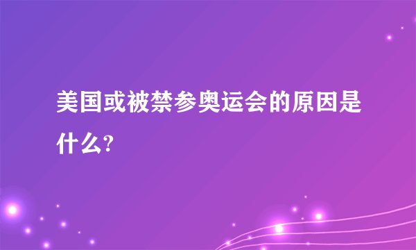 美国或被禁参奥运会的原因是什么?