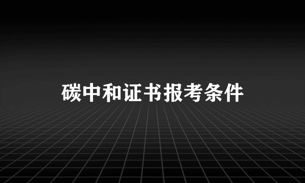 碳中和证书报考条件