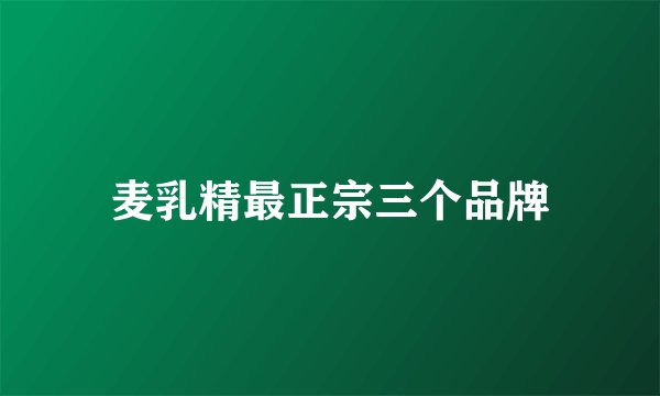 麦乳精最正宗三个品牌