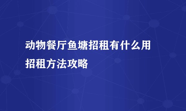 动物餐厅鱼塘招租有什么用 招租方法攻略