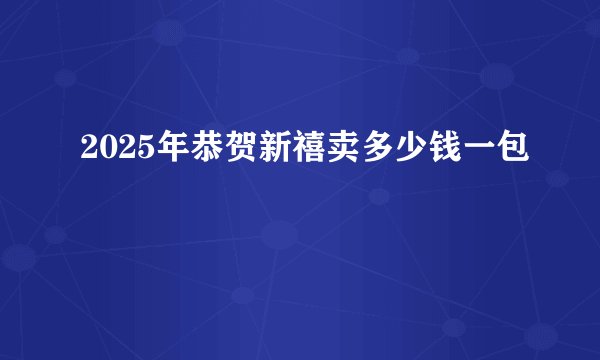 2025年恭贺新禧卖多少钱一包
