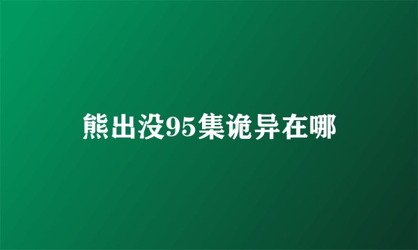 熊出没95集诡异在哪