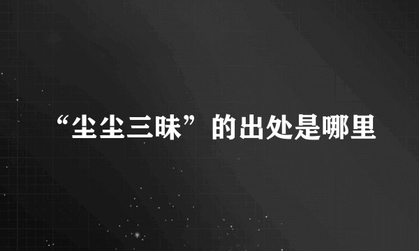 “尘尘三昧”的出处是哪里