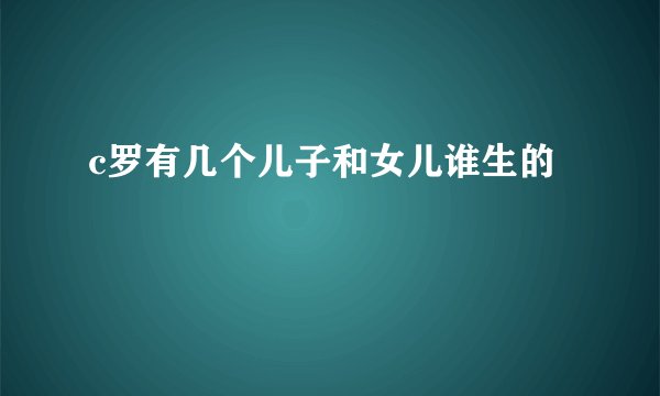 c罗有几个儿子和女儿谁生的