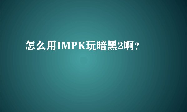 怎么用IMPK玩暗黑2啊?