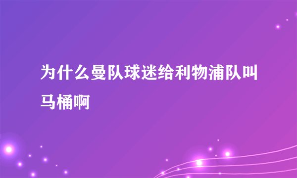 为什么曼队球迷给利物浦队叫马桶啊