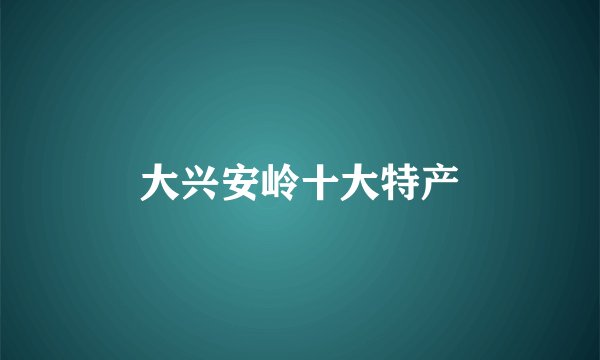 大兴安岭十大特产