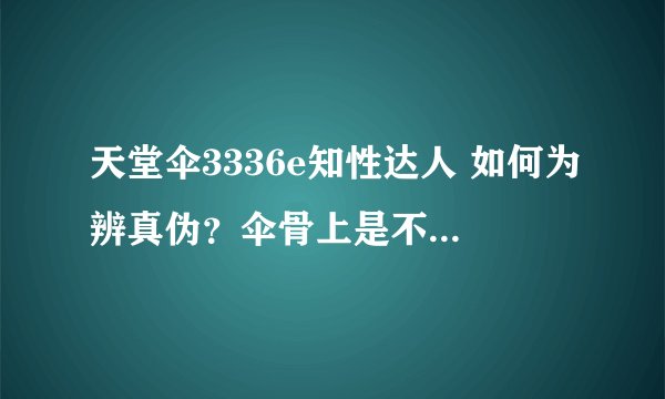 天堂伞3336e知性达人 如何为辨真伪？伞骨上是不是没有“天堂伞业”的logo？碰击布的防晒效果好吗？