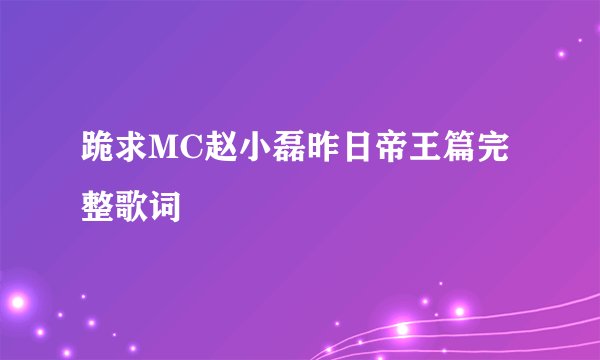 跪求MC赵小磊昨日帝王篇完整歌词