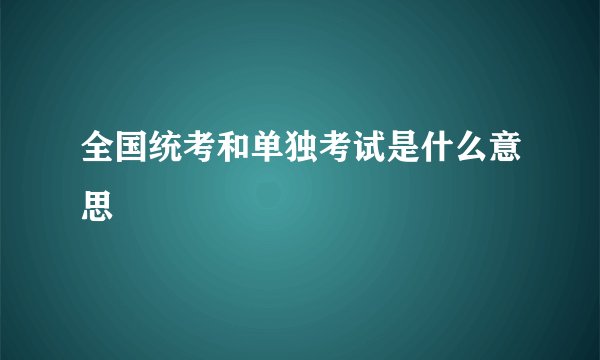 全国统考和单独考试是什么意思
