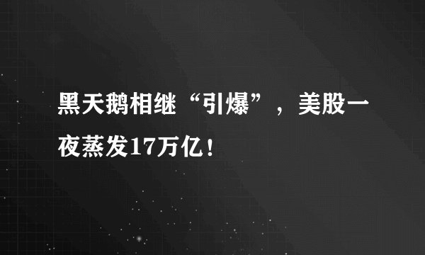 黑天鹅相继“引爆”，美股一夜蒸发17万亿！