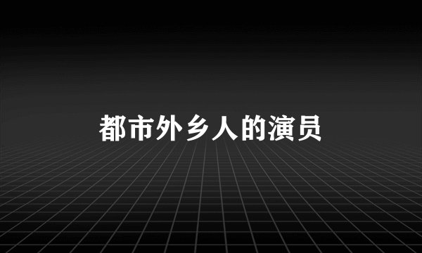 都市外乡人的演员