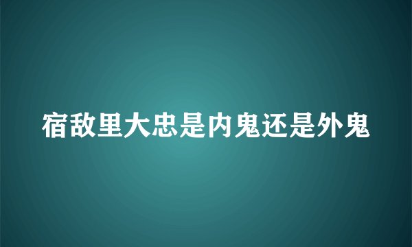 宿敌里大忠是内鬼还是外鬼