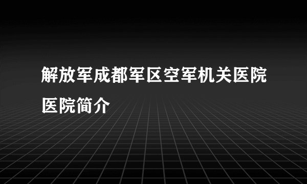 解放军成都军区空军机关医院医院简介