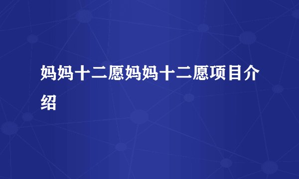 妈妈十二愿妈妈十二愿项目介绍