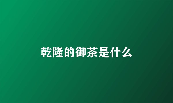 乾隆的御茶是什么