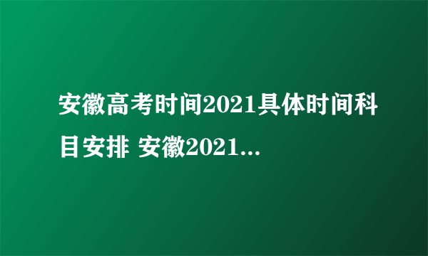 安徽高考时间2021具体时间科目安排 安徽2021年高考考试安排-今日头条