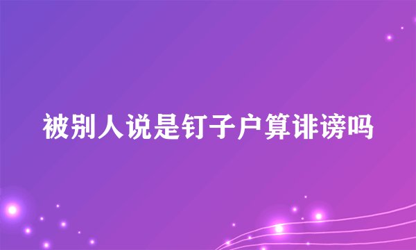 被别人说是钉子户算诽谤吗
