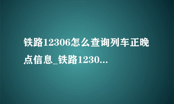 铁路12306怎么查询列车正晚点信息_铁路12306正晚点信息查询方法