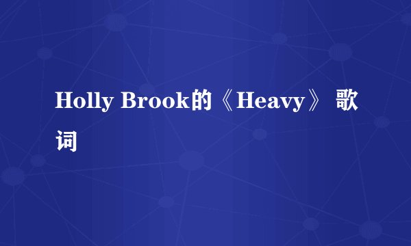 Holly Brook的《Heavy》 歌词