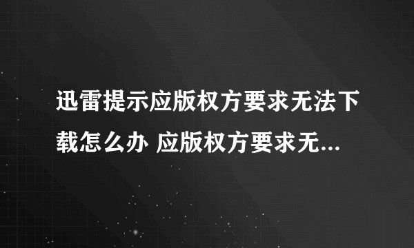 迅雷提示应版权方要求无法下载怎么办 应版权方要求无法下载迅雷