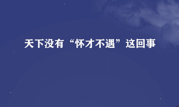 天下没有“怀才不遇”这回事