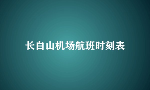 长白山机场航班时刻表