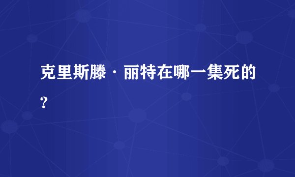 克里斯滕·丽特在哪一集死的？