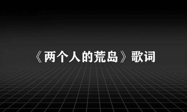 《两个人的荒岛》歌词