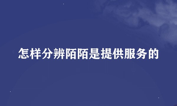 怎样分辨陌陌是提供服务的