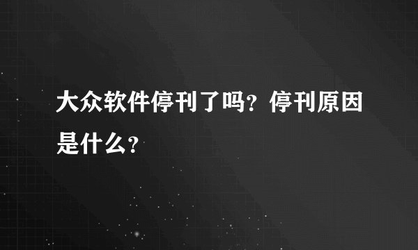 大众软件停刊了吗？停刊原因是什么？