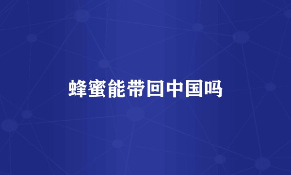 蜂蜜能带回中国吗