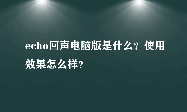 echo回声电脑版是什么？使用效果怎么样？