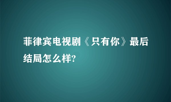菲律宾电视剧《只有你》最后结局怎么样?