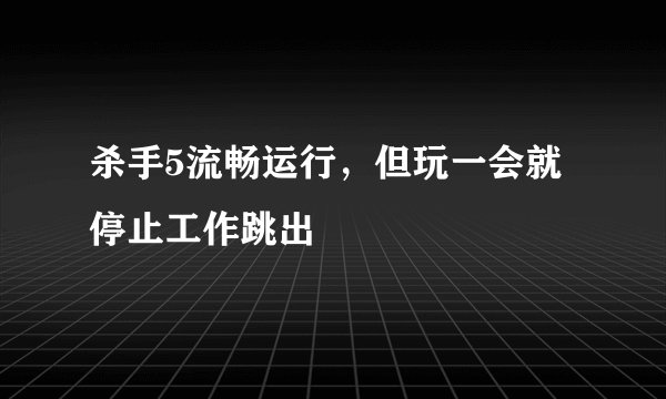 杀手5流畅运行，但玩一会就停止工作跳出