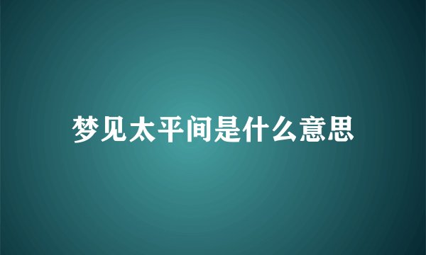 梦见太平间是什么意思