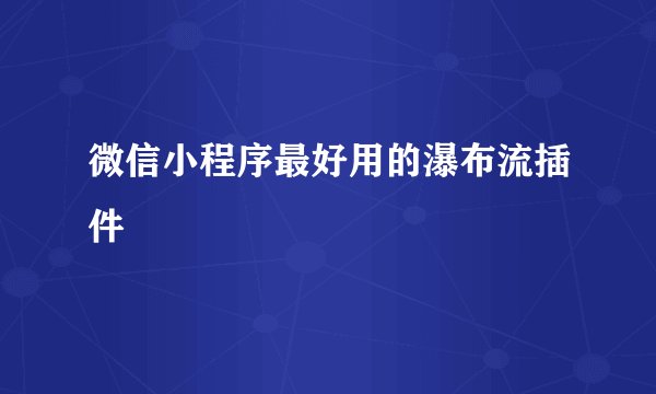 微信小程序最好用的瀑布流插件