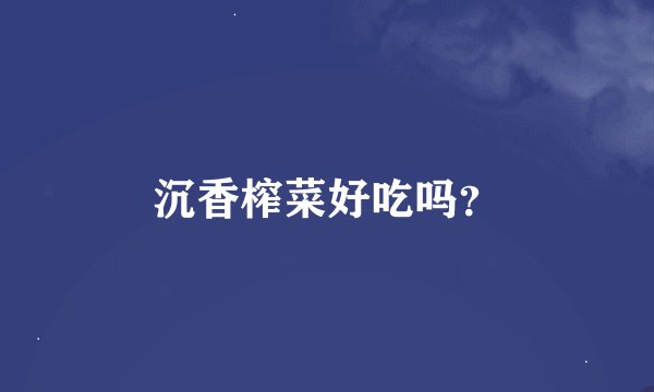 沉香榨菜好吃吗?