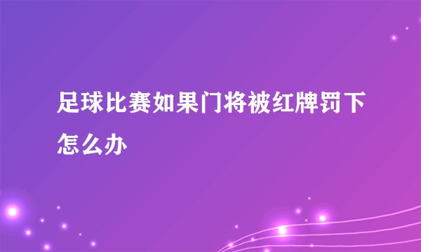 足球比赛如果门将被红牌罚下怎么办