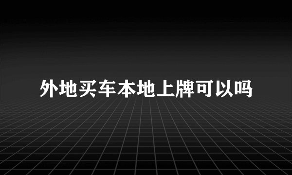 外地买车本地上牌可以吗