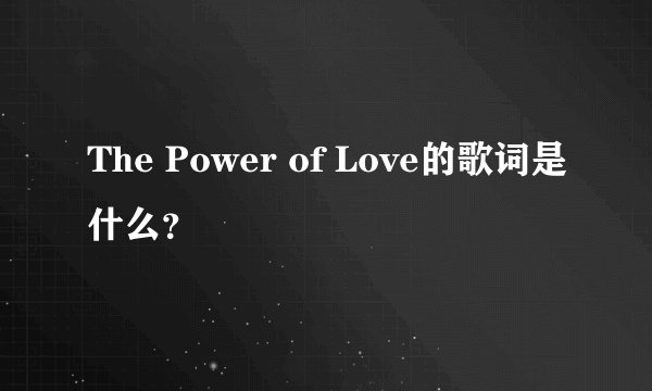 The Power of Love的歌词是什么？