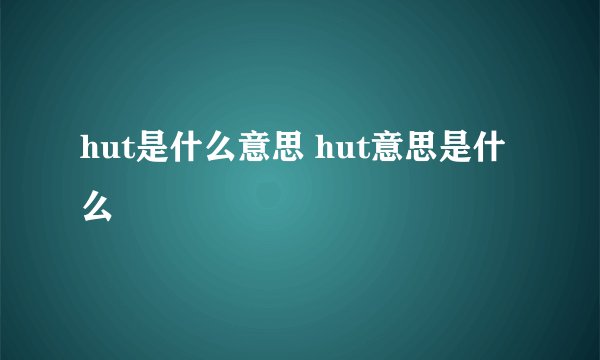 hut是什么意思 hut意思是什么
