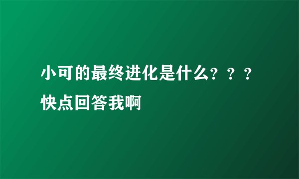 小可的最终进化是什么？？？快点回答我啊